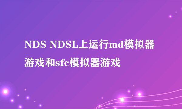 NDS NDSL上运行md模拟器游戏和sfc模拟器游戏