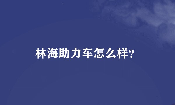 林海助力车怎么样？