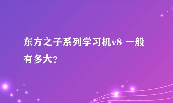 东方之子系列学习机v8 一般有多大？