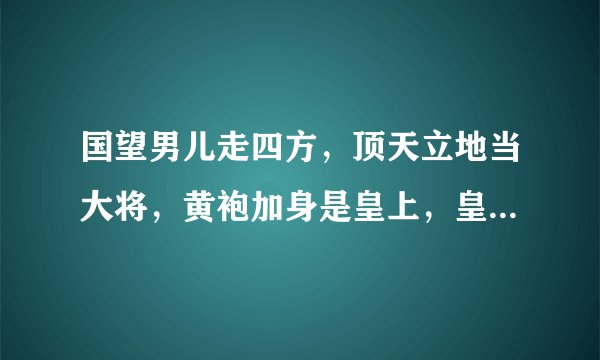 国望男儿走四方，顶天立地当大将，黄袍加身是皇上，皇帝将军上战场。代表什么生肖