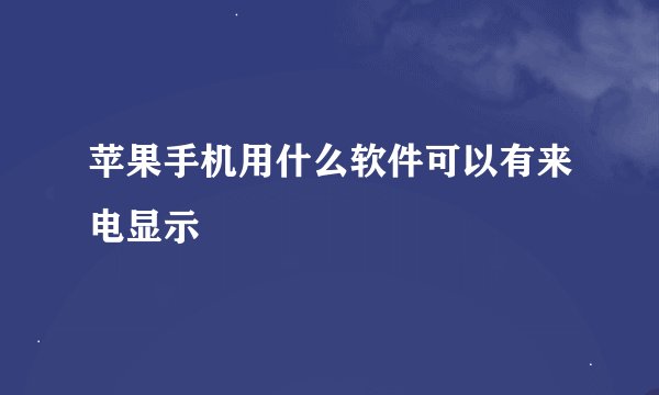 苹果手机用什么软件可以有来电显示