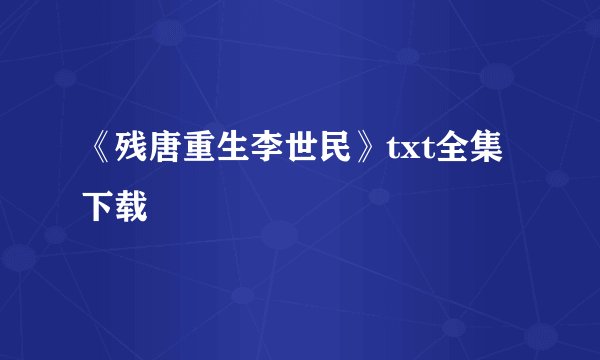 《残唐重生李世民》txt全集下载