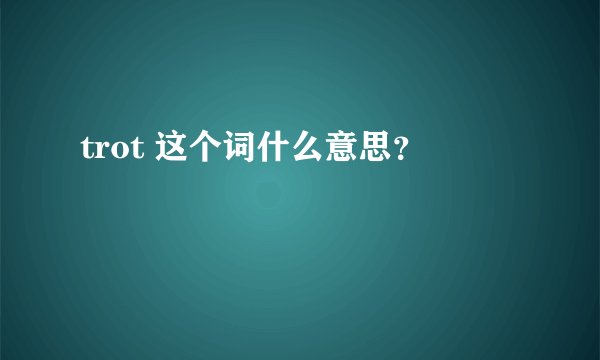trot 这个词什么意思？