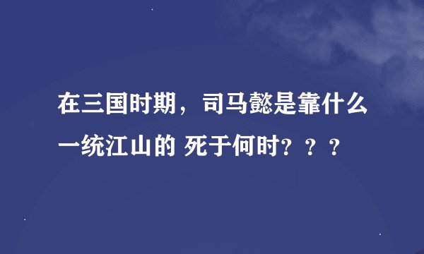 在三国时期，司马懿是靠什么一统江山的 死于何时？？？
