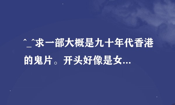 ^_^求一部大概是九十年代香港的鬼片。开头好像是女主被出轨的丈夫伪造成车祸害死，然后回来报仇。