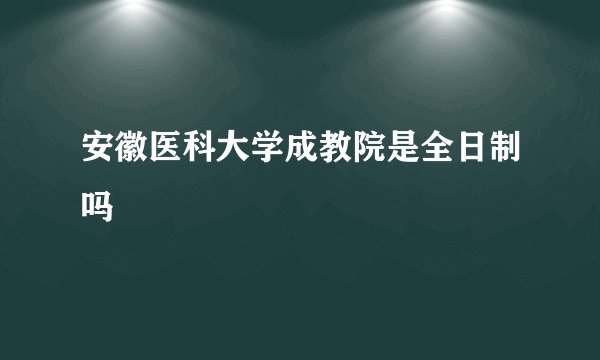 安徽医科大学成教院是全日制吗