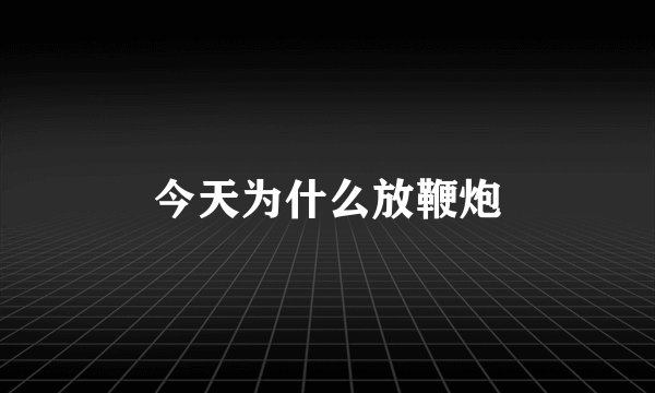 今天为什么放鞭炮