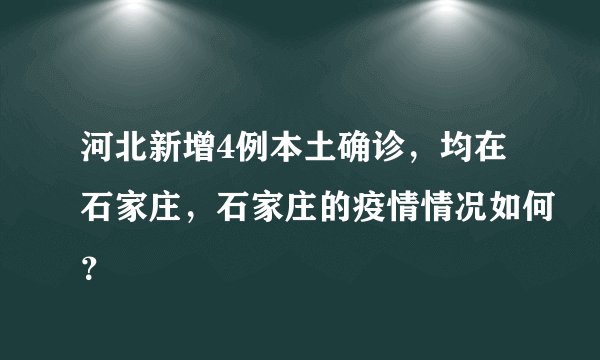 河北新增4例本土确诊，均在石家庄，石家庄的疫情情况如何？