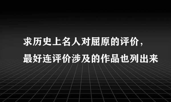 求历史上名人对屈原的评价，最好连评价涉及的作品也列出来