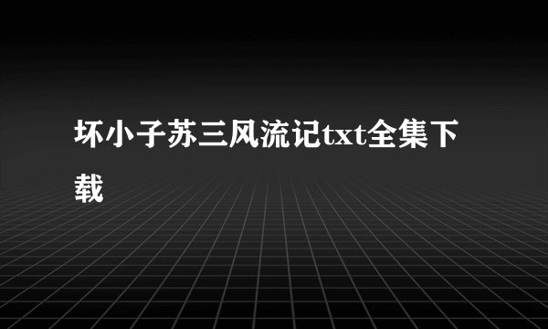 坏小子苏三风流记txt全集下载