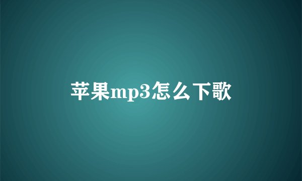 苹果mp3怎么下歌
