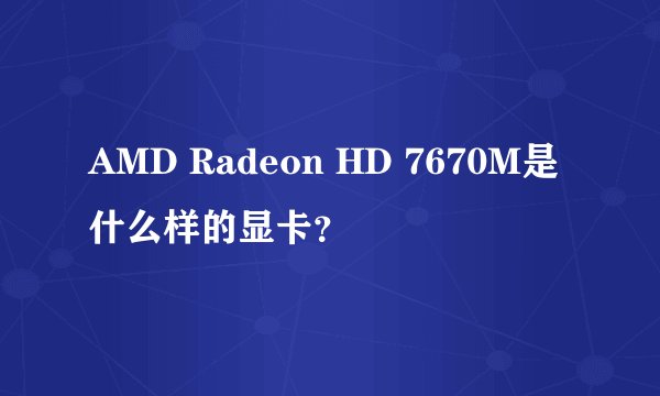 AMD Radeon HD 7670M是什么样的显卡？