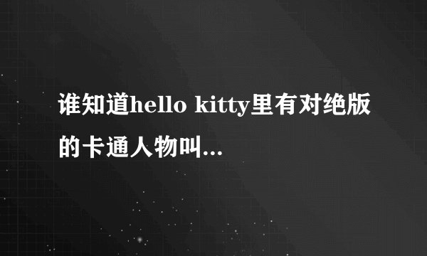 谁知道hello kitty里有对绝版的卡通人物叫什么名字，是一对男女孩在云彩上。
