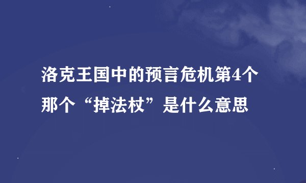 洛克王国中的预言危机第4个那个“掉法杖”是什么意思