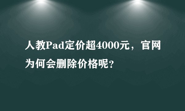 人教Pad定价超4000元，官网为何会删除价格呢？
