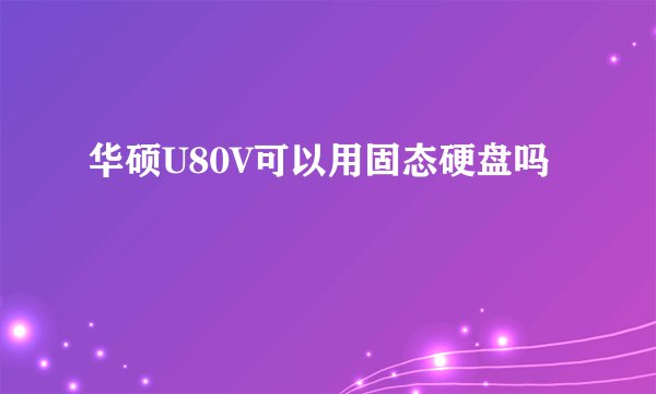 华硕U80V可以用固态硬盘吗