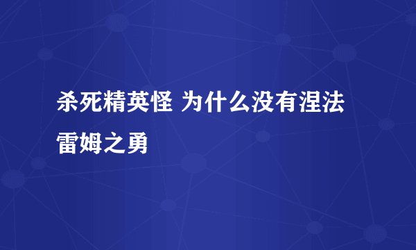 杀死精英怪 为什么没有涅法雷姆之勇