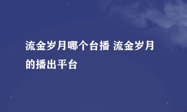 流金岁月哪个台播 流金岁月的播出平台