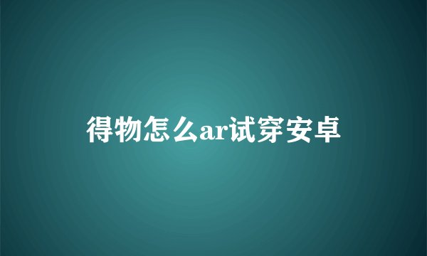 得物怎么ar试穿安卓