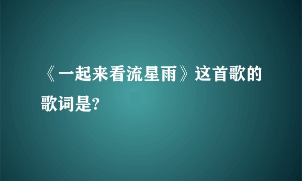 《一起来看流星雨》这首歌的歌词是?
