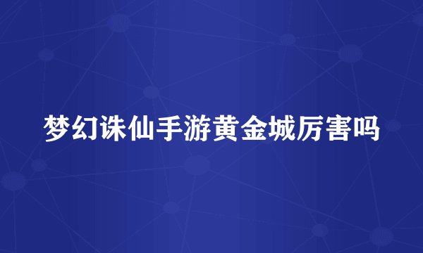 梦幻诛仙手游黄金城厉害吗