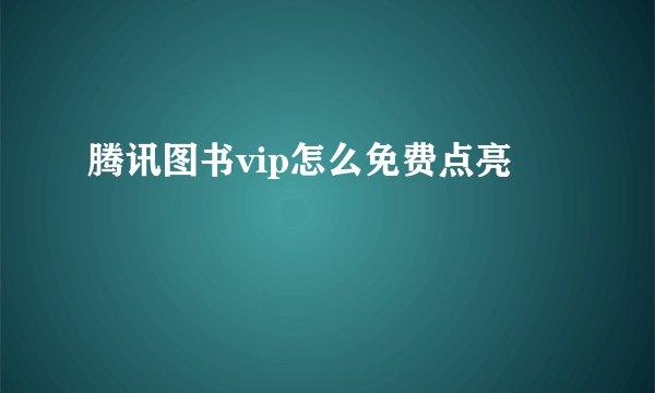 腾讯图书vip怎么免费点亮
