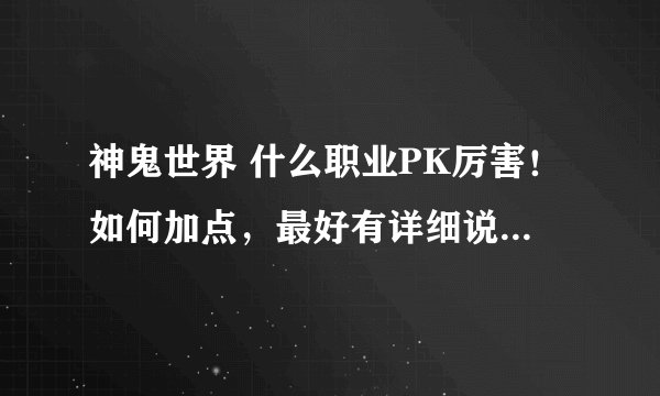 神鬼世界 什么职业PK厉害！如何加点，最好有详细说明！！！！！！！