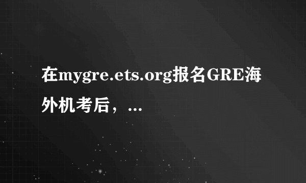 在mygre.ets.org报名GRE海外机考后，怎样查看confirmation ？