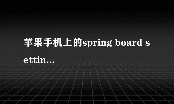 苹果手机上的spring board settings 这个怎么使用？