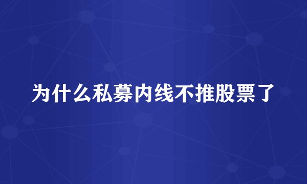 为什么私募内线不推股票了