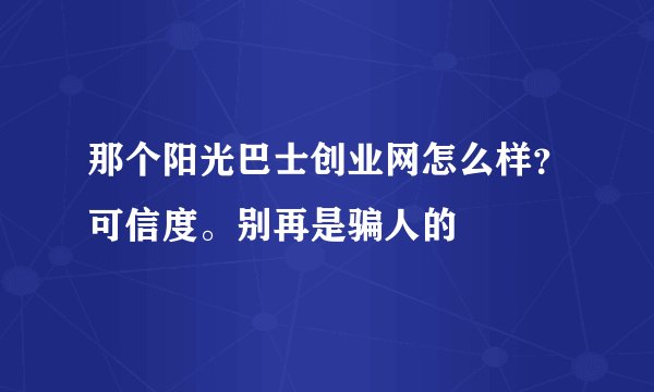 那个阳光巴士创业网怎么样？可信度。别再是骗人的