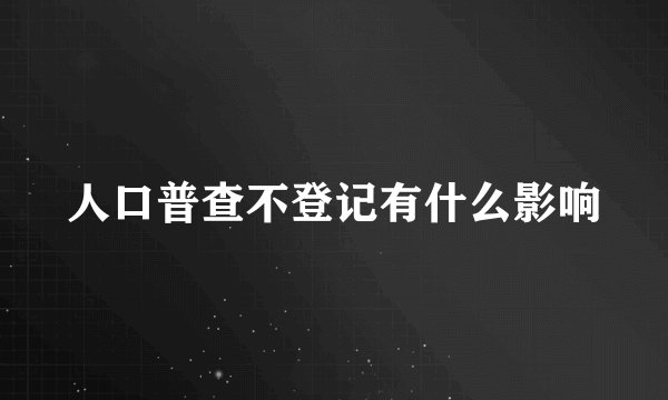 人口普查不登记有什么影响