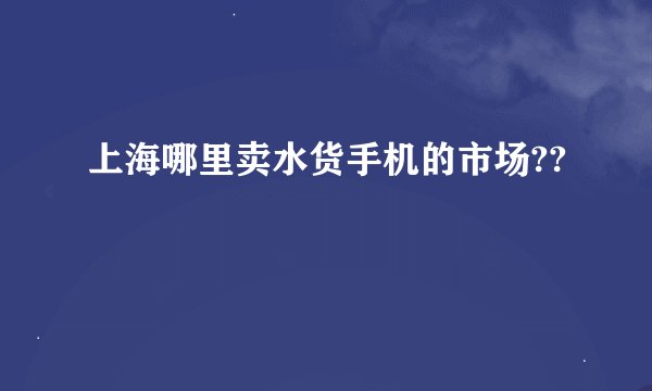 上海哪里卖水货手机的市场??