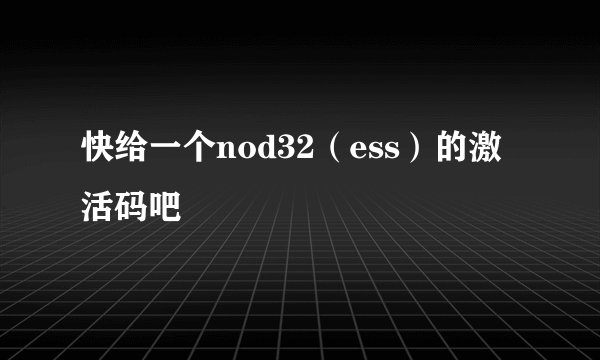 快给一个nod32（ess）的激活码吧