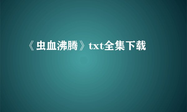 《虫血沸腾》txt全集下载