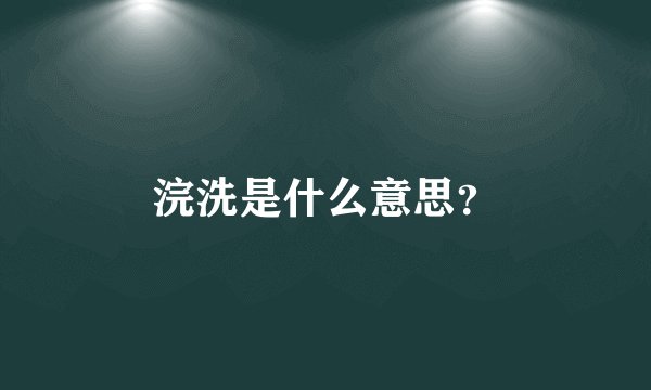 浣洗是什么意思？