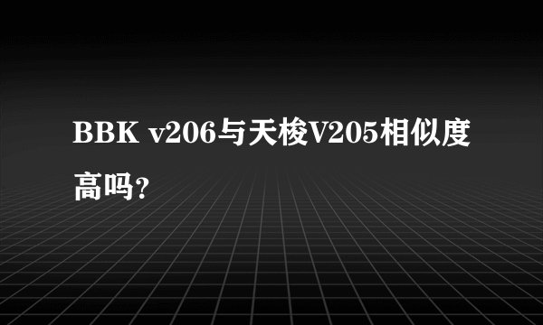 BBK v206与天梭V205相似度高吗？