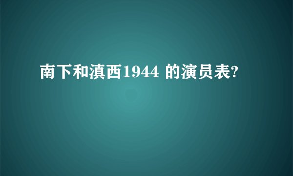 南下和滇西1944 的演员表?