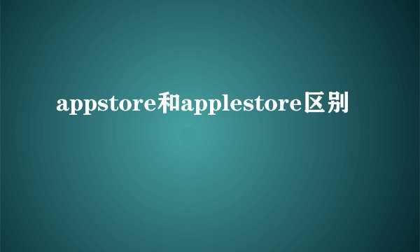 appstore和applestore区别