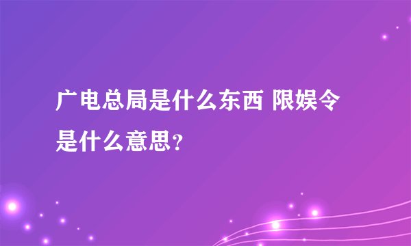 广电总局是什么东西 限娱令是什么意思？