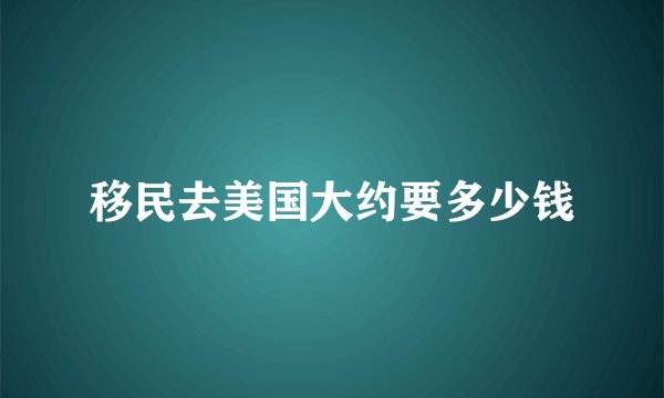 移民去美国大约要多少钱
