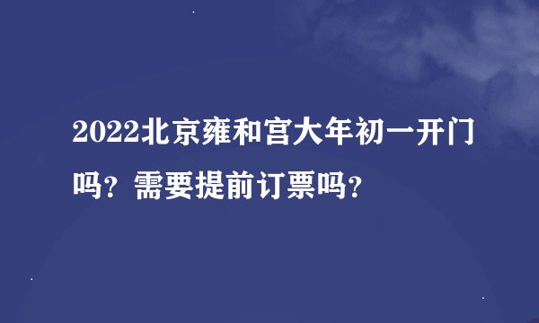 2022北京雍和宫大年初一开门吗？需要提前订票吗？