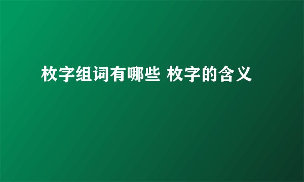 枚字组词有哪些 枚字的含义