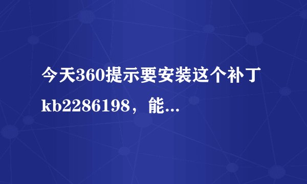 今天360提示要安装这个补丁kb2286198，能安装吗？