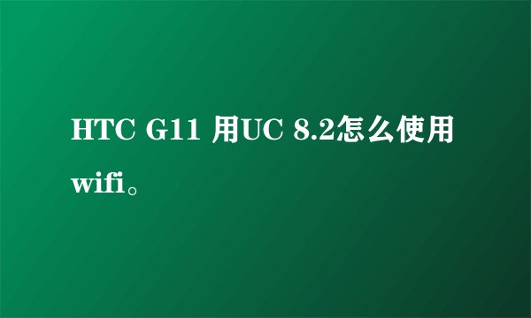 HTC G11 用UC 8.2怎么使用wifi。