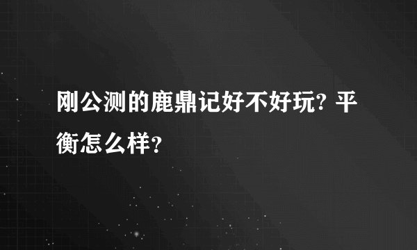刚公测的鹿鼎记好不好玩? 平衡怎么样？