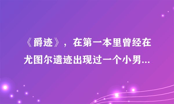 《爵迹》，在第一本里曾经在尤图尔遗迹出现过一个小男孩，还有三个使徒，那个是谁啊？