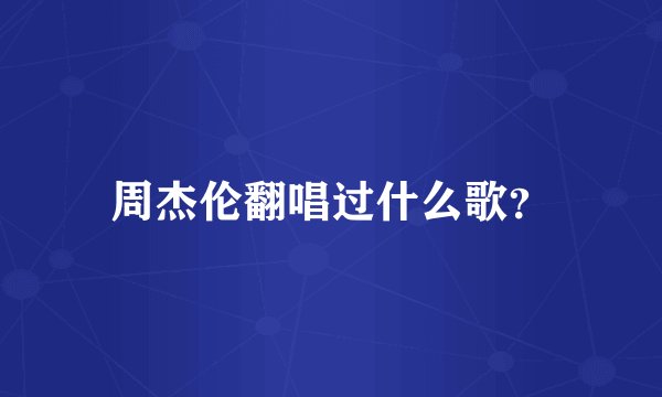 周杰伦翻唱过什么歌？