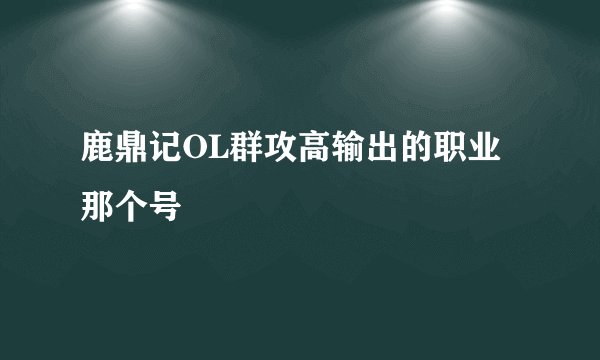 鹿鼎记OL群攻高输出的职业那个号