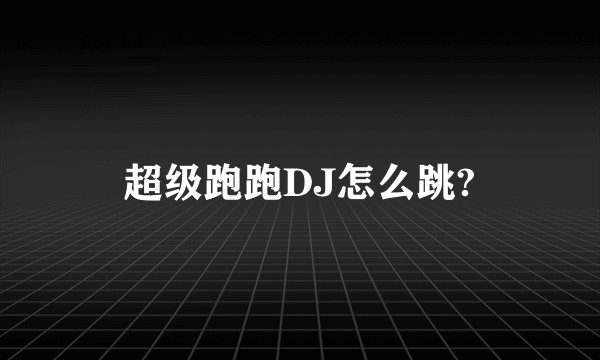 超级跑跑DJ怎么跳?